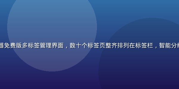 91网页浏览器免费版多标签管理界面，数十个标签页整齐排列在标签栏，智能分组功能清晰展示